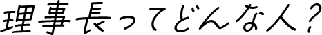 理事長ってどんな人？